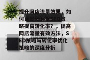 提升网店流量效果,如何更好地利用SEO策略提高转化率?,提高网店流量有效方法,SEO策略与转化率优化策略的深度分析 提升网店流量效果,如何更好地利用SEO策略提高转化率?,提高网店流量有效方法,SEO策略与转化率优化策略的深度分析
