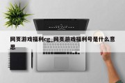 网页游戏福利cg_网页游戏福利号是什么意思