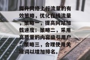 提升网络上行流量的有效策略,优化在线流量,策略一,提高网站加载速度;策略二,采用高质量的内容吸引用户;策略三,合理使用关键词以增加排名。