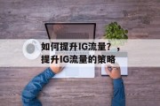 如何提升IG流量?,提升IG流量的策略 如何提升IG流量?,提升IG流量的策略