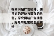 探索网站广告插件,使用它的好处与潜在的危害,探究网站广告插件,好处与危害的全面解析 探索网站广告插件,使用它的好处与潜在的危害,探究网站广告插件,好处与危害的全面解析