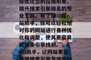 SEO网站助手是帮助你优化您的在线形象、提升搜索引擎排名的专业工具。有了SEO网站助手,你可以轻松地对你的网站进行各种优化和调整,使其更容易被搜索引擎找到。,SEO助手,让网站更容易被搜索引擎发现的秘密武器 SEO网站助手是帮助你优化您的在线形象、提升搜索引擎排名的专业工具。有了SEO网站助手,你可以轻松地对你的网站进行各种优化和调整,使其更容易被搜索引擎找到。,SEO助手,让网站更容易被搜索引擎发现的秘密武器