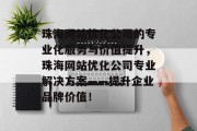 珠海网站优化公司的专业化服务与价值提升,珠海网站优化公司专业解决方案——提升企业品牌价值! 珠海网站优化公司的专业化服务与价值提升,珠海网站优化公司专业解决方案——提升企业品牌价值!