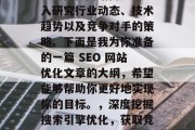 SEO优化网站需要深入研究行业动态、技术趋势以及竞争对手的策略。下面是我为你准备的一篇 SEO 网站优化文章的大纲，希望能够帮助你更好地实现你的目标。，深度挖掘搜索引擎优化，获取竞争优势的关键要素
