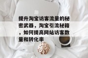 提升淘宝访客流量的秘密武器,淘宝引流秘籍,如何提高网站访客数量和转化率 提升淘宝访客流量的秘密武器,淘宝引流秘籍,如何提高网站访客数量和转化率