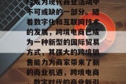 跨境电商流量的提升已经成为现代商业活动中不可或缺的一部分。随着数字化和互联网技术的发展,跨境电商已成为一种新型的国际贸易方式,其强大的跨境销售能力为商家带来了新的商业机遇,跨境电商,数字时代的商业新引擎