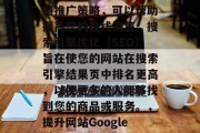 SEO是一种有效的网络推广策略,可以帮助提高您的在线销售。搜索引擎优化(SEO)旨在使您的网站在搜索引擎结果页中排名更高,以便更多的人能够找到您的商品或服务。,提升网站Google排名,SEO秘籍 SEO是一种有效的网络推广策略,可以帮助提高您的在线销售。搜索引擎优化(SEO)旨在使您的网站在搜索引擎结果页中排名更高,以便更多的人能够找到您的商品或服务。,提升网站Google排名,SEO秘籍