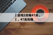 囧游戏2攻略47关,囧,47关攻略 囧游戏2攻略47关,囧,47关攻略