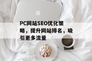 PC网站SEO优化策略，提升网站排名，吸引更多流量