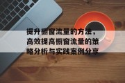 提升橱窗流量的方法,高效提高橱窗流量的策略分析与实践案例分享 提升橱窗流量的方法,高效提高橱窗流量的策略分析与实践案例分享