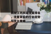 揭秘江苏网站流量排名,流量背后的行业趋势与优化策略 揭秘江苏网站流量排名,流量背后的行业趋势与优化策略