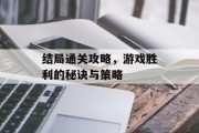 结局通关攻略,游戏胜利的秘诀与策略 结局通关攻略,游戏胜利的秘诀与策略