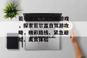 若尔盖自驾游攻略游戏,探索若尔盖自驾游攻略,精彩路线、紧急避险、美食体验 若尔盖自驾游攻略游戏,探索若尔盖自驾游攻略,精彩路线、紧急避险、美食体验