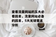 查看流量网站的五大必看因素,流量网站必备的因素,5大关键要素分析 查看流量网站的五大必看因素,流量网站必备的因素,5大关键要素分析