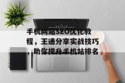 手机网站SEO优化教程,王通分享实战技巧,助你提升手机站排名 手机网站SEO优化教程,王通分享实战技巧,助你提升手机站排名