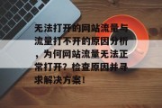 无法打开的网站流量与流量打不开的原因分析,为何网站流量无法正常打开?检查原因并寻求解决方案! 无法打开的网站流量与流量打不开的原因分析,为何网站流量无法正常打开?检查原因并寻求解决方案!