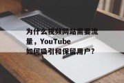 为什么视频网站需要流量,YouTube 如何吸引和保留用户? 为什么视频网站需要流量,YouTube 如何吸引和保留用户?