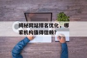 揭秘网站排名优化,哪家机构值得信赖? 揭秘网站排名优化,哪家机构值得信赖?