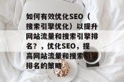 如何有效优化SEO(搜索引擎优化)以提升网站流量和搜索引擎排名?,优化SEO,提高网站流量和搜索引擎排名的策略 如何有效优化SEO(搜索引擎优化)以提升网站流量和搜索引擎排名?,优化SEO,提高网站流量和搜索引擎排名的策略