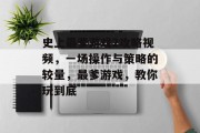 史上最爹游戏2攻略视频,一场操作与策略的较量,最爹游戏,教你玩到底 史上最爹游戏2攻略视频,一场操作与策略的较量,最爹游戏,教你玩到底