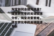 淘宝如何会提升流量?提高转化率的关键因素分析,淘宝流量策略,提升转化率的关键因素分析 淘宝如何会提升流量?提高转化率的关键因素分析,淘宝流量策略,提升转化率的关键因素分析