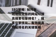 SEO策略: 如何有效地优化你的网站以提高搜索引擎排名？，搜索引擎优化，有效提高网站排名的关键策略