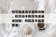 校花贴身高手游戏攻略,校花动手教你快速通关秘籍!校园高手新宠袭来!