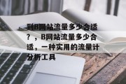 到B网站流量多少合适?,B网站流量多少合适,一种实用的流量计分析工具 到B网站流量多少合适?,B网站流量多少合适,一种实用的流量计分析工具