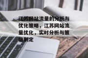 江苏网站流量的分析与优化策略,江苏网站流量优化,实时分析与策略制定 江苏网站流量的分析与优化策略,江苏网站流量优化,实时分析与策略制定