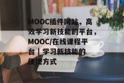 MOOC插件网站,高效学习新技能的平台,MOOC/在线课程平台 | 学习新技能的便捷方式 MOOC插件网站,高效学习新技能的平台,MOOC/在线课程平台 | 学习新技能的便捷方式