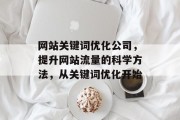 网站关键词优化公司,提升网站流量的科学方法,从关键词优化开始 网站关键词优化公司,提升网站流量的科学方法,从关键词优化开始