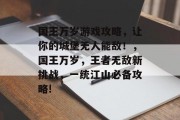 国王万岁游戏攻略,让你的城堡无人能敌!,国王万岁,王者无敌新挑战,一统江山必备攻略!