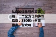 从SEO优化到内容营销,一个全方位的步骤指南,SEO优化全面指南,全攻略! 从SEO优化到内容营销,一个全方位的步骤指南,SEO优化全面指南,全攻略!