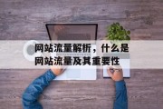网站流量解析,什么是网站流量及其重要性 网站流量解析,什么是网站流量及其重要性