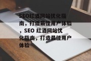 SEO红酒网站优化指南,打造最佳用户体验,SEO 红酒网站优化指南,打造最佳用户体验 SEO红酒网站优化指南,打造最佳用户体验,SEO 红酒网站优化指南,打造最佳用户体验