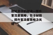 做好包子的秘诀—提升客流量策略,包子秘籍,提升客流量策略之关键 做好包子的秘诀—提升客流量策略,包子秘籍,提升客流量策略之关键