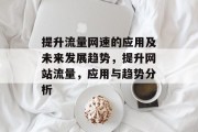 提升流量网速的应用及未来发展趋势,提升网站流量,应用与趋势分析 提升流量网速的应用及未来发展趋势,提升网站流量,应用与趋势分析