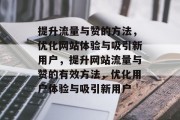 提升流量与赞的方法,优化网站体验与吸引新用户,提升网站流量与赞的有效方法,优化用户体验与吸引新用户 提升流量与赞的方法,优化网站体验与吸引新用户,提升网站流量与赞的有效方法,优化用户体验与吸引新用户