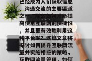 在当今社会中,互联网已经成为人们获取信息、沟通交流的主要渠道之一。那么如何才能提高使用互联网的便捷性,并且更有效地利用这种平台呢?这篇文章将探讨如何提升互联网流量并实施相应的策略,互联网流量管理,如何提升效率并优化利用