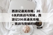 西游记通关攻略,206关的挑战与突破,西游记206关通关攻略,挑战与突破的秘诀 西游记通关攻略,206关的挑战与突破,西游记206关通关攻略,挑战与突破的秘诀