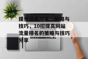 提升流量排名,策略与技巧,10招提高网站流量排名的策略与技巧分享 提升流量排名,策略与技巧,10招提高网站流量排名的策略与技巧分享