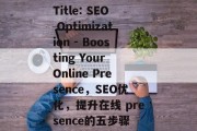 Title: SEO Optimization - Boosting Your Online Presence，SEO优化，提升在线 presence的五步骤