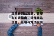 流量升网站流量,策略与方法指南,提升网站流量,策略与方法指南 流量升网站流量,策略与方法指南,提升网站流量,策略与方法指南