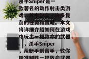 杀手Sniper是一款著名的动作射击类游戏,其中包含了许多复杂的任务和策略。本文将详细介绍如何在游戏中玩出一把致命的武器。,杀手Sniper,从新手到高手,教你精准制胜一把致命武器
