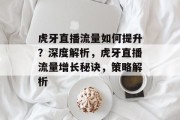 虎牙直播流量如何提升?深度解析,虎牙直播流量增长秘诀,策略解析 虎牙直播流量如何提升?深度解析,虎牙直播流量增长秘诀,策略解析