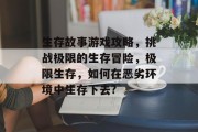 生存故事游戏攻略，挑战极限的生存冒险，极限生存，如何在恶劣环境中生存下去?
