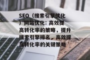 SEO(搜索引擎优化)网站优化: 高效提高转化率的策略,提升搜索引擎排名,高效提高转化率的关键策略 SEO(搜索引擎优化)网站优化: 高效提高转化率的策略,提升搜索引擎排名,高效提高转化率的关键策略