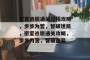 密室逃脱通关过程攻略,步步为营,智破迷局,密室逃脱通关攻略,步步为营,智破迷局 密室逃脱通关过程攻略,步步为营,智破迷局,密室逃脱通关攻略,步步为营,智破迷局