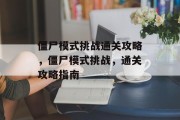僵尸模式挑战通关攻略，僵尸模式挑战，通关攻略指南