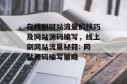 在线刷网站流量的技巧及网站源码编写，线上刷网站流量秘籍: 网站源码编写策略